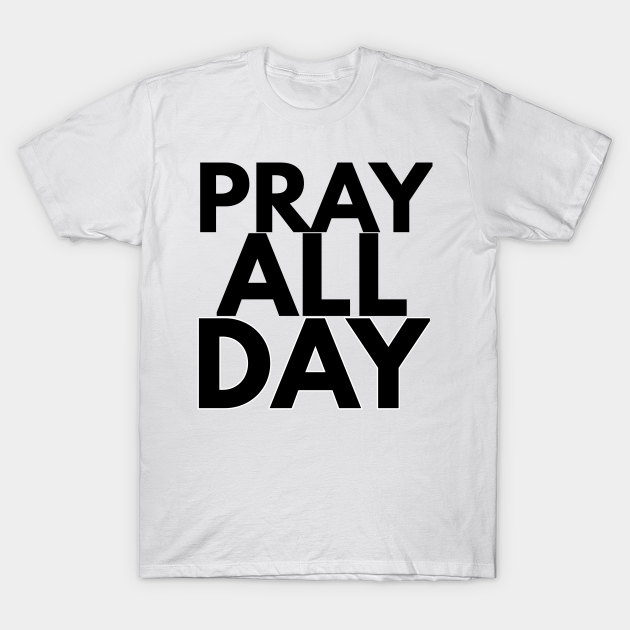 pray all day Pray All Day TShirt TeePublic